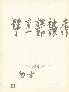 体育课被老师C了一节课作文封面