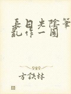 长日光阴笔趣阁乱作一团