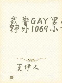武警GAY男同野外1069小说