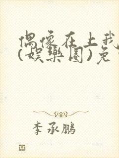 偶像在上我在下(娱乐圈)免费阅读