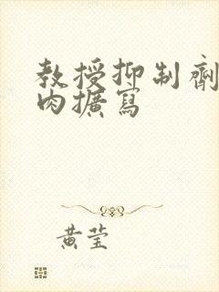 教授抑制剂要吗肉扩写