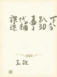 课代表趴下让我连桶了30分钟