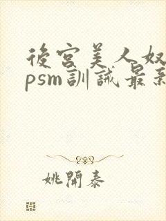 后宫美人奴(npsm训诫最新章节