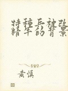 特种兵被改造成精牛的背景故事