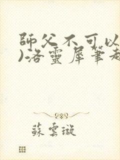 师父不可以(限)洛灵犀笔趣阁无弹窗