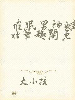 催眠男神雌堕txt笔趣阁免费