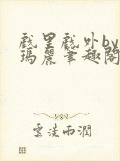 戏里戏外by苏玛丽笔趣阁