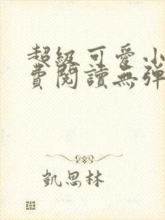 超级可爱小说免费阅读无弹窗笔趣