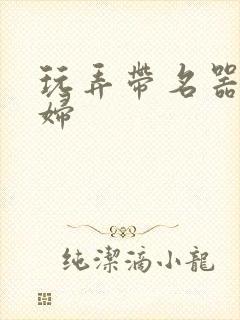 玩弄带名器的贵妇