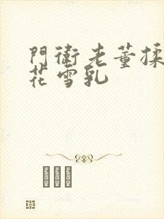 门卫老董揉捏校花雪乳