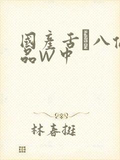 国产舌乚八伦偷品W中