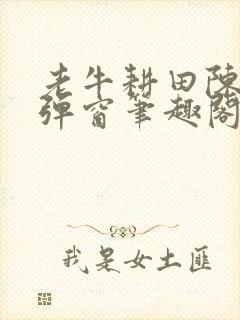 老牛耕田陈雪无弹窗笔趣阁