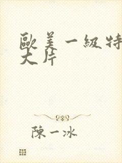 欧美一级特黄a大片