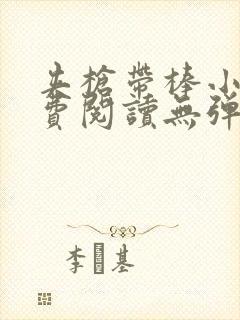 夹枪带棒小说免费阅读无弹窗笔趣