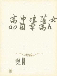 高中浪荡女挨cao日常高h