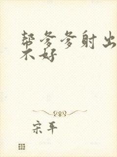 帮爹爹射出来好不好