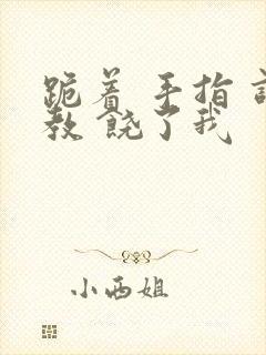 跪着 手指 调教 饶了我