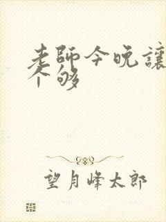 老师今晚让你爽个够