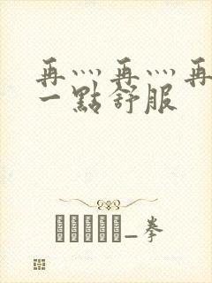 再灬再灬再灬深一点舒服