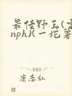 最佳野王(电竞nph)(一坨薯饼)