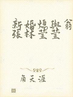 新婚熄与翁公老张林莹莹