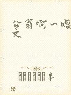 公翁啊~嗯啊h文