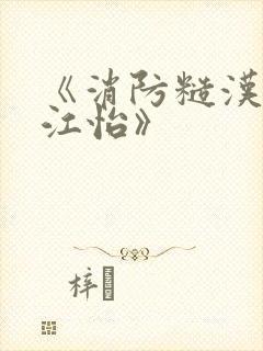 《消防糙汉vs江怡》