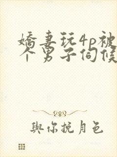 娇妻玩4p被3个男子伺候91封面