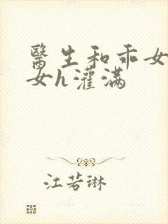 医生和乖女h攵女h灌满