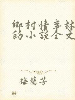 乡村情事林大牛的小说全文免费阅读无弹窗的