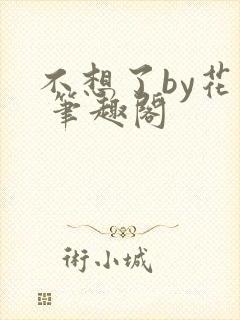 不想了by花卷 笔趣阁