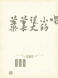 若若从小喝催乳药长大的