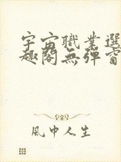 宇宙职业选手笔趣阁无弹窗无删减