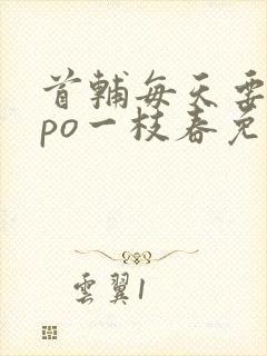 首辅每天要不够po一枝春免费阅读