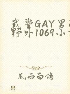 武警GAY男同野外1069小说