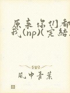 原来你们都想上我(np)(完结)封面