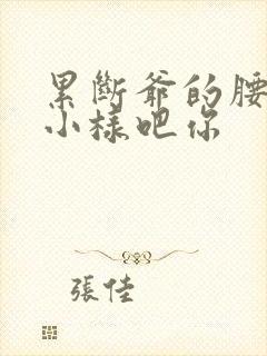 累断爷的腰by小样吧你