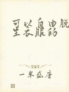 可以自由脱卸女生衣服的