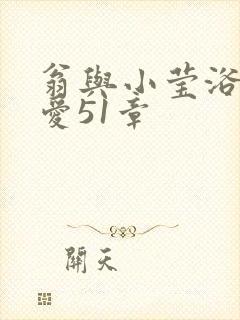 翁与小莹浴室欢爱51章