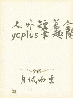 人外短篇合集bycplus笔趣阁