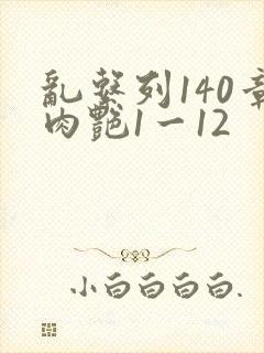 乱系列140章肉艳1一12