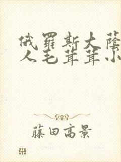 俄罗斯大荫蒂女人毛茸茸小说