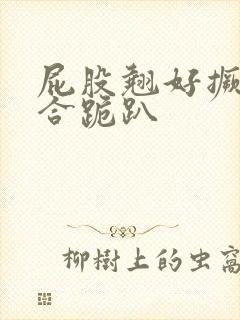 屁股翘好撅高迎合跪趴