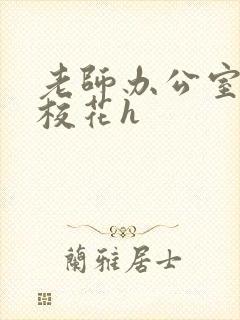 老师办公室狂肉校花h