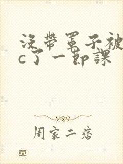 没带罩子被校霸c了一节课