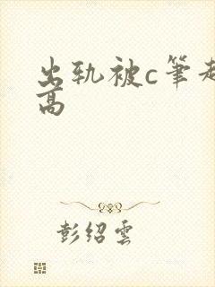 出轨被c笔趣阁高