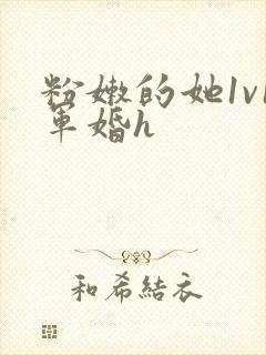 粉嫩的她1v1军婚h