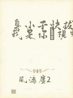 臭小子快拔出来我是你嫲视频