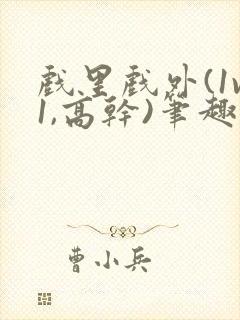 戏里戏外(1v1,高干)笔趣阁