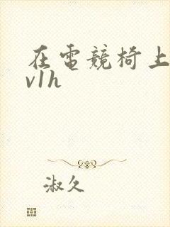 在电竞椅上做1v1h